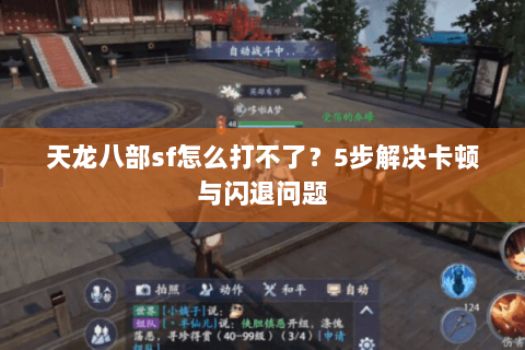 天龙八部sf怎么打不了？5步解决卡顿与闪退问题