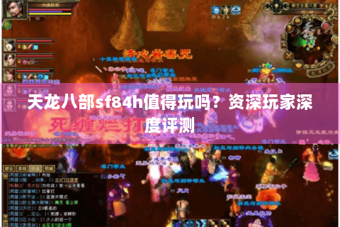 天龙八部sf84h值得玩吗?资深玩家深度评测 天龙八部sf84h值得玩吗?资深玩家深度评测
