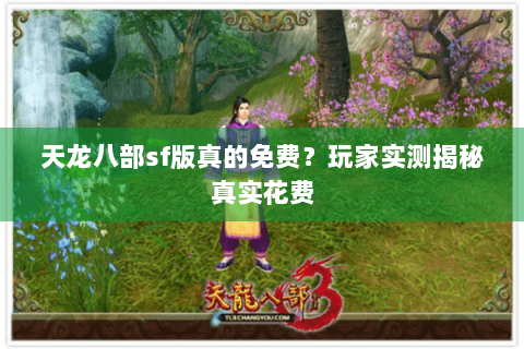 天龙八部sf版真的免费?玩家实测揭秘真实花费 天龙八部sf版真的免费?玩家实测揭秘真实花费