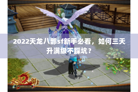 2022天龙八部sf新手必看,如何三天升满级不踩坑? 2022天龙八部sf新手必看,如何三天升满级不踩坑?