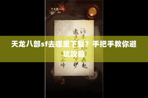 天龙八部sf去哪里下载？手把手教你避坑攻略