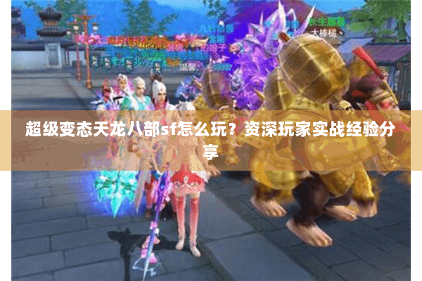 超级变态天龙八部sf怎么玩？资深玩家实战经验分享