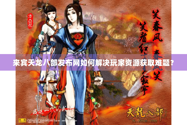 来宾天龙八部发布网如何解决玩家资源获取难题? 来宾天龙八部发布网如何解决玩家资源获取难题?