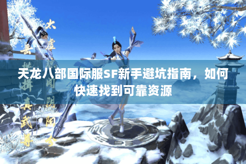 天龙八部国际服SF新手避坑指南,如何快速找到可靠资源 天龙八部国际服SF新手避坑指南,如何快速找到可靠资源