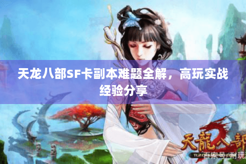天龙八部SF卡副本难题全解，高玩实战经验分享