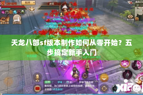 天龙八部sf版本制作如何从零开始？五步搞定新手入门