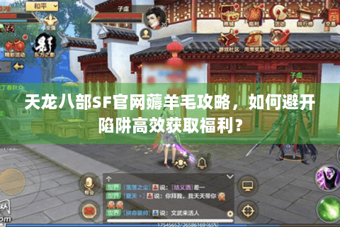 天龙八部SF官网薅羊毛攻略，如何避开陷阱高效获取福利？