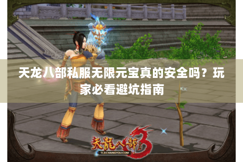 天龙八部私服无限元宝真的安全吗？玩家必看避坑指南