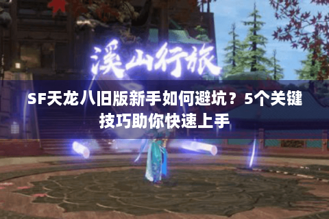 SF天龙八旧版新手如何避坑?5个关键技巧助你快速上手 SF天龙八旧版新手如何避坑?5个关键技巧助你快速上手