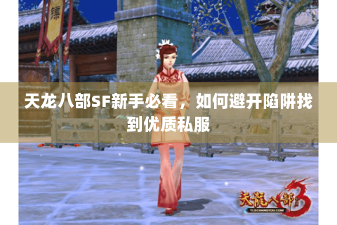 天龙八部SF新手必看，如何避开陷阱找到优质私服
