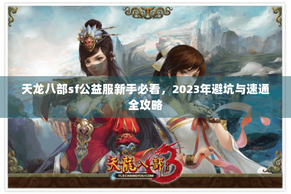 天龙八部sf公益服新手必看，2023年避坑与速通全攻略
