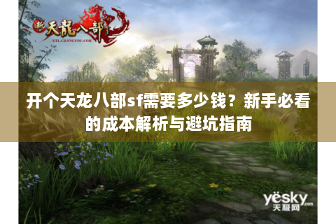 开个天龙八部sf需要多少钱？新手必看的成本解析与避坑指南