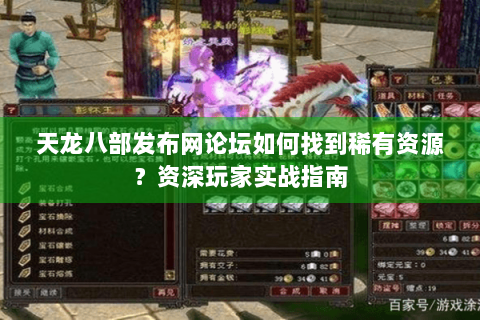 天龙八部发布网论坛如何找到稀有资源?资深玩家实战指南 天龙八部发布网论坛如何找到稀有资源?资深玩家实战指南