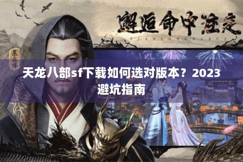 天龙八部sf下载如何选对版本?2023避坑指南 天龙八部sf下载如何选对版本?2023避坑指南