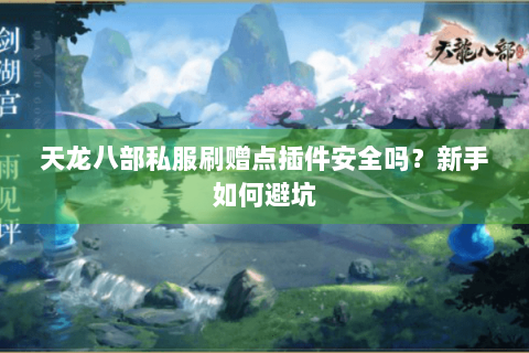 天龙八部私服刷赠点插件安全吗？新手如何避坑