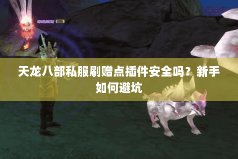 天龙八部私服刷赠点插件安全吗？新手如何避坑