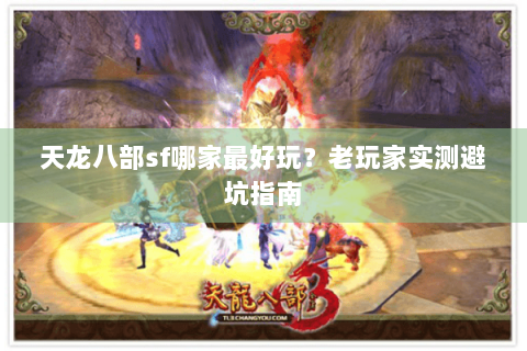 天龙八部sf哪家最好玩？老玩家实测避坑指南