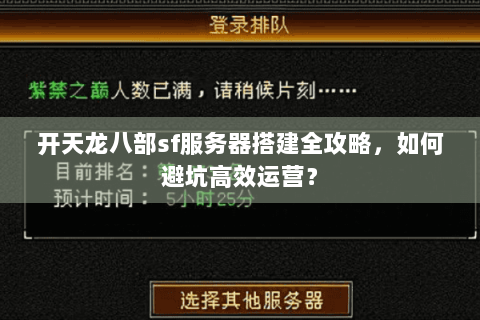 开天龙八部sf服务器搭建全攻略，如何避坑高效运营？