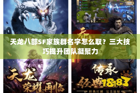 天龙八部SF家族群名字怎么取？三大技巧提升团队凝聚力