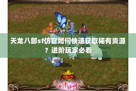 天龙八部sf仿官如何快速获取稀有资源？进阶玩家必看