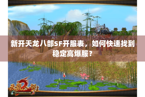 新开天龙八部SF开服表,如何快速找到稳定高爆服? 新开天龙八部SF开服表,如何快速找到稳定高爆服?