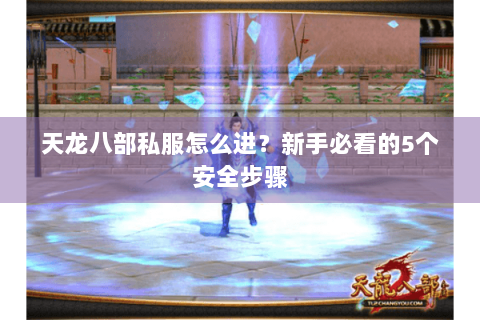 天龙八部私服怎么进？新手必看的5个安全步骤