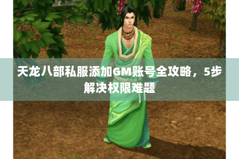 天龙八部私服添加GM账号全攻略,5步解决权限难题 天龙八部私服添加GM账号全攻略,5步解决权限难题