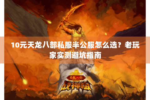 10元天龙八部私服半公服怎么选?老玩家实测避坑指南 10元天龙八部私服半公服怎么选?老玩家实测避坑指南