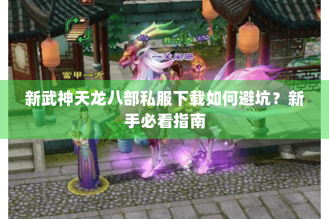 新武神天龙八部私服下载如何避坑?新手必看指南 新武神天龙八部私服下载如何避坑?新手必看指南
