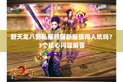 新天龙八部私服熊猫新服值得入坑吗?3个核心问题解答 新天龙八部私服熊猫新服值得入坑吗?3个核心问题解答