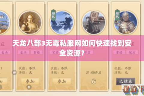 天龙八部3无毒私服网如何快速找到安全资源? 天龙八部3无毒私服网如何快速找到安全资源?