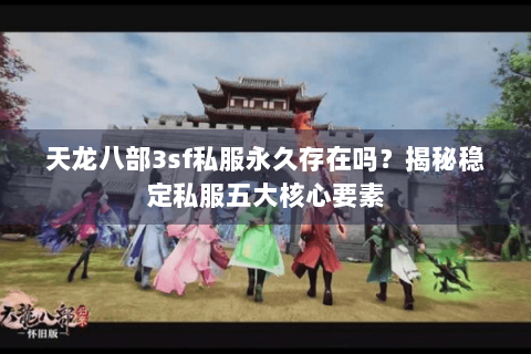 天龙八部3sf私服永久存在吗？揭秘稳定私服五大核心要素