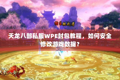 天龙八部私服WPE封包教程,如何安全修改游戏数据? 天龙八部私服WPE封包教程,如何安全修改游戏数据?