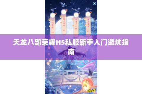 天龙八部荣耀H5私服新手入门避坑指南 天龙八部荣耀H5私服新手入门避坑指南