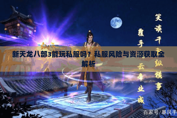 新天龙八部3能玩私服吗？私服风险与资源获取全解析