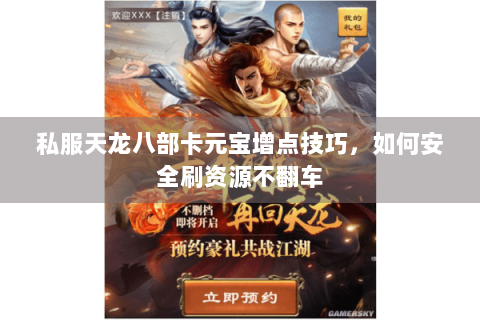 私服天龙八部卡元宝增点技巧,如何安全刷资源不翻车 私服天龙八部卡元宝增点技巧,如何安全刷资源不翻车