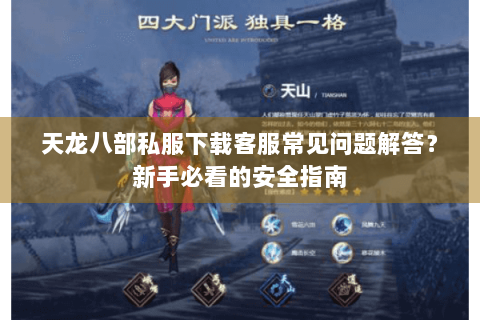 天龙八部私服下载客服常见问题解答？新手必看的安全指南