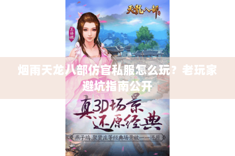 烟雨天龙八部仿官私服怎么玩?老玩家避坑指南公开 烟雨天龙八部仿官私服怎么玩?老玩家避坑指南公开