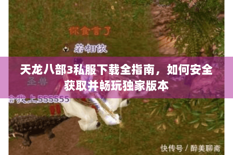 天龙八部3私服下载全指南，如何安全获取并畅玩独家版本
