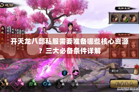 开天龙八部私服需要准备哪些核心资源?三大必备条件详解 开天龙八部私服需要准备哪些核心资源?三大必备条件详解