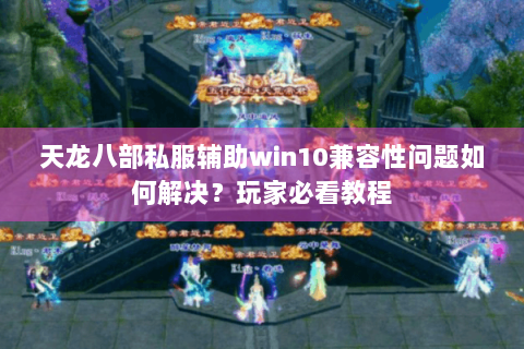 天龙八部私服辅助win10兼容性问题如何解决?玩家必看教程 天龙八部私服辅助win10兼容性问题如何解决?玩家必看教程