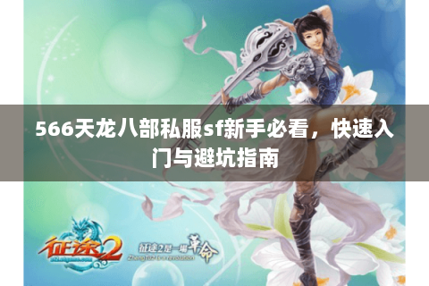566天龙八部私服sf新手必看，快速入门与避坑指南