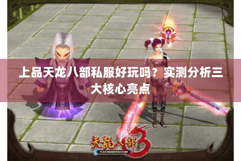 上品天龙八部私服好玩吗?实测分析三大核心亮点 上品天龙八部私服好玩吗?实测分析三大核心亮点