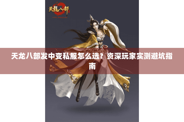 天龙八部发中变私服怎么选？资深玩家实测避坑指南