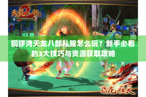 铜锣湾天龙八部私服怎么玩?新手必看的3大技巧与资源获取攻略 铜锣湾天龙八部私服怎么玩?新手必看的3大技巧与资源获取攻略