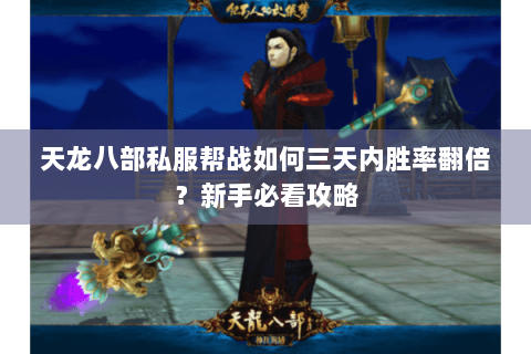 天龙八部私服帮战如何三天内胜率翻倍?新手必看攻略 天龙八部私服帮战如何三天内胜率翻倍?新手必看攻略