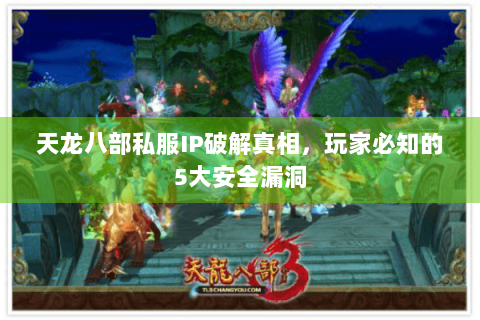 天龙八部私服IP破解真相，玩家必知的5大安全漏洞