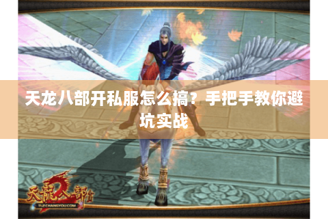 天龙八部开私服怎么搞？手把手教你避坑实战