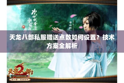 天龙八部私服赠送点数如何设置?技术方案全解析 天龙八部私服赠送点数如何设置?技术方案全解析