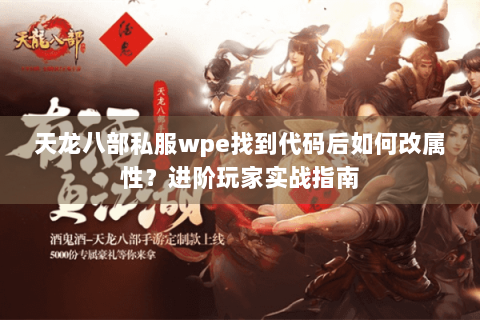 天龙八部私服wpe找到代码后如何改属性?进阶玩家实战指南 天龙八部私服wpe找到代码后如何改属性?进阶玩家实战指南